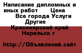 Написание дипломных и иных работ!!! › Цена ­ 10 000 - Все города Услуги » Другие   . Красноярский край,Норильск г.